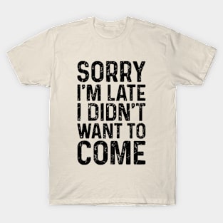 Sorry I'm Late I Didn't Want to Come T-Shirt